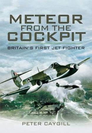 Meteor from the Cockpit: Britain's First Jet Fighter by CAYGILL PETER