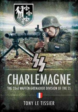 SS Charlemagne: the 33rd Waffen-grenadier Division of the Ss by TISSIER TONY LE