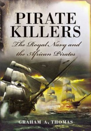 Pirate Killers: the Royal Navy and the African Pirates by THOMAS GRAHAM A