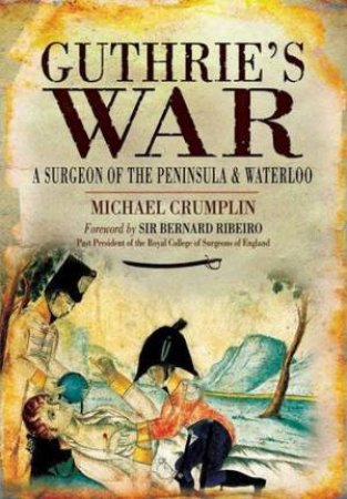 Guthrie's War: a Surgeon of the Peninsula and Waterloo by CRUMPLIN MICHAEL