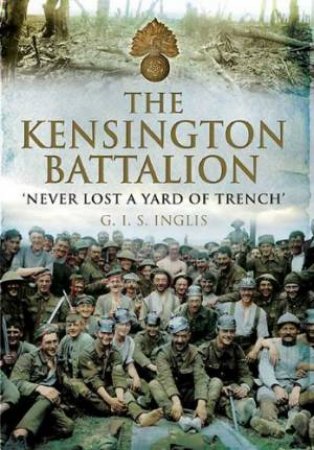 Kensington Battalion:'never Lost a Yard of Trench' by INGLIS G.I.S.