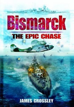 Bismarck: the Epic Chase by CROSSLEY JAMES