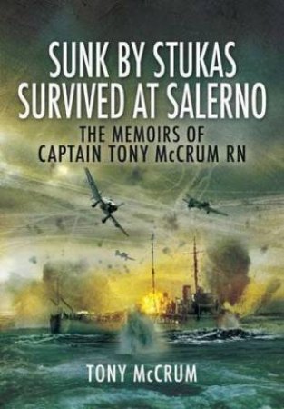 Sunk by Stukas, Survived at Salerno: the Memoirs of Captain Tony Mccrum Rn by MCCRUM TONY