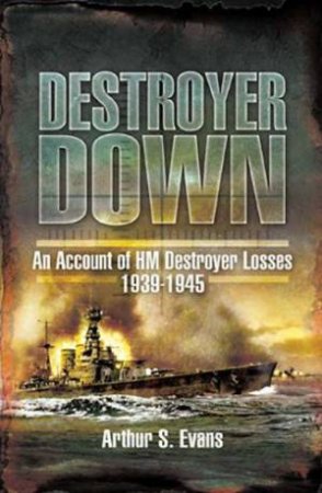 Destroyer Down: an Account of Hm Destroyer Losses 1939-1945 by EVANS ARTHUR S.