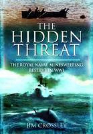 Hidden Threat, The: Mines and Minesweeping in Wwi by CROSSLEY JIM