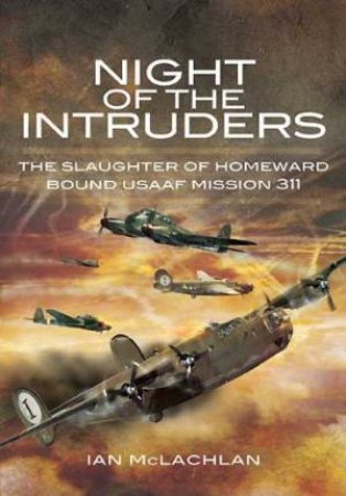 Night of the Intruders: the Slaughter of Homeward Bound Usaaf Mission 311 by MCLACHLAN IAN