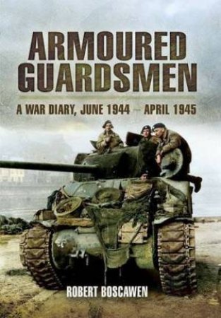 Armoured Guardsmen: a War Diary, June 1944-april 1945 by BOSCAWEN ROBERT