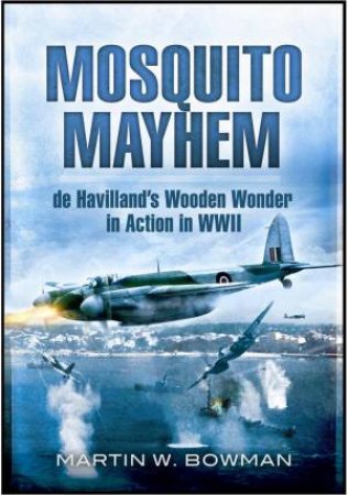 Mosquito Mayhem: De Havilland's Wooden Wonder in Action in Wwii by BOWMAN MARTIN W.