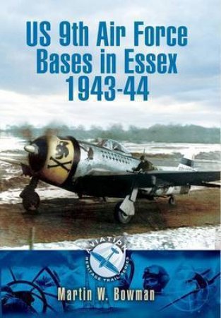 Us 9th Air Force Bases in Essex 1943-44 by BOWMAN MARTIN W.