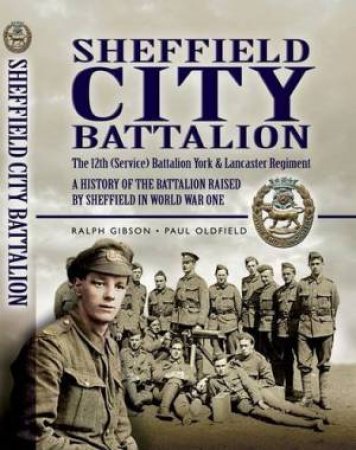 Sheffield City Battalion: the 12th (service) Battalion York & Lancaster Regiment by GIBSON & OLDFIELD