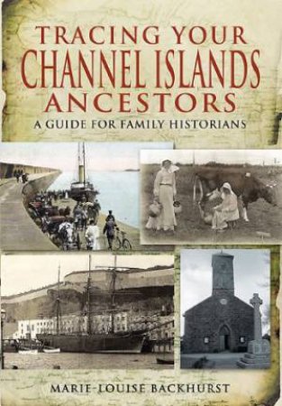 Tracing Your Channel Island Ancestors by BACKHURST MARIE-LOUISE