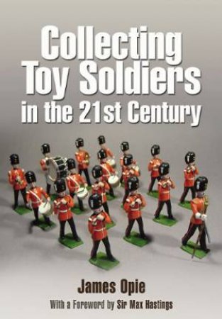 Collecting Toy Soldiers in the 21st Century by OPIE JAMES