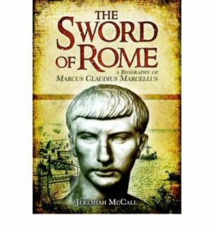 Sword of Rome: A Biography of Marcus Claudius Marcellus by MCCALL JEREMIAH B.