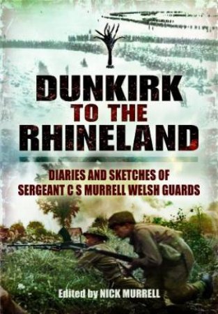 Dunkirk to the Rhineland: Diaries and Sketches of Sergeant C S Murrell Welsh Guards by MURRELL C.N.