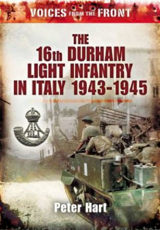 Voices from the Front: the 16th Durham Light Infantry in Italy, 1943-1945 by HART PETER