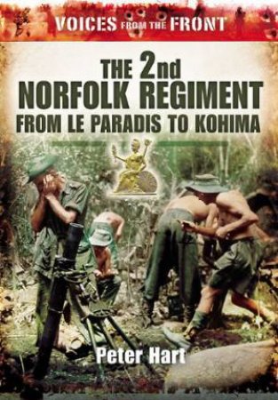 2nd Norfolk Regiment: from Le Paradis to Kohima: (voices from the Front Series) by HART PETER