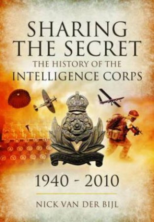 Sharing the Secret: The History of the Intelligence Corps 1940-2010 by VAN DER BIJL NICK