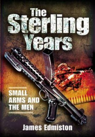 Sterling Years: Small Arms and the Men by EDMISTON JAMES