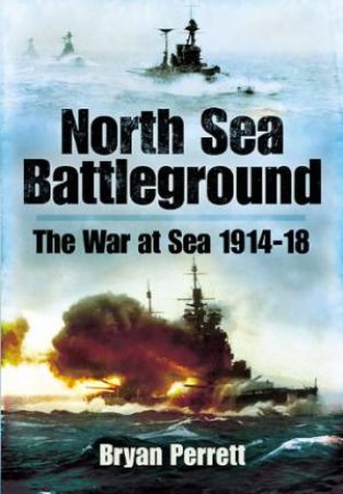 North Sea Battleground: the War and Sea 1914-1918 by PERRETT BRYAN