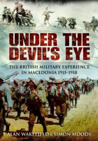 Under the Devil's Eye: the British Military Experience in Macedonia 1915-18 by EAKEFIELD ALAN & MOODY SIMON