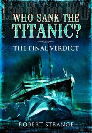 Who Sank the Titanic: The Final Verdict by STRANGE ROBERT J.