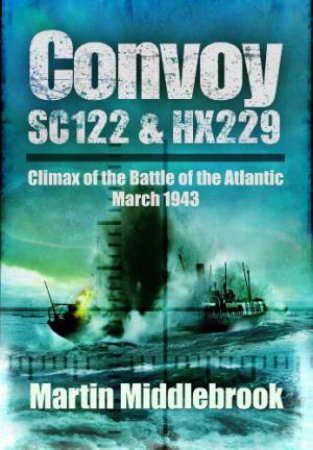 Convoy Sc122 and Hx229: Climax of the Battle of the Atlantic, March 1943 by MIDDLEBROOK MARTIN