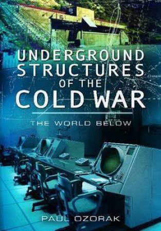 Underground Structures of the Cold War: The World Below by OZORAK PAUL