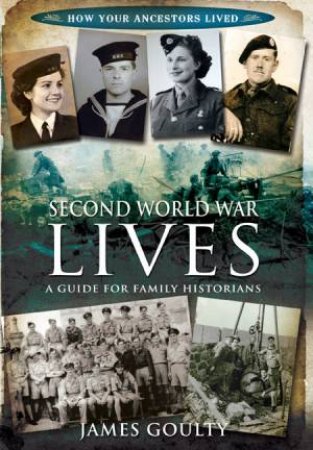 Second World War Lives: A Guide for Family Historians by GOULTY JAMES