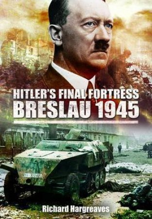 Hitler's Final Fortress-Breslau 1945 by HARGREAVES RICHARD