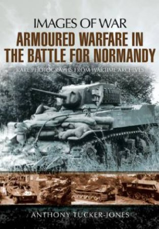 Armoured Warfare in the Battle for Normandy: Images of War Series by TUCKER-JONES ANTHONY