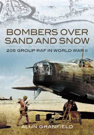 Bombers Over Sand and Snow: 205 Group Raf in World War Ii by GRANFIELD ALUN