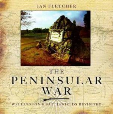 Peninsular War: Wellington's Battlefields Revisited by FLETCHER IAN