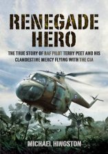 Renegade Hero the True Story of Raf Pilot Terry Peet and His Clandestine Mercy Flying With the Cia