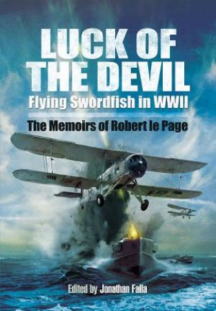 Luck of the Devil: Flying Swordfish in Wwii by ROBERT LE PAGE