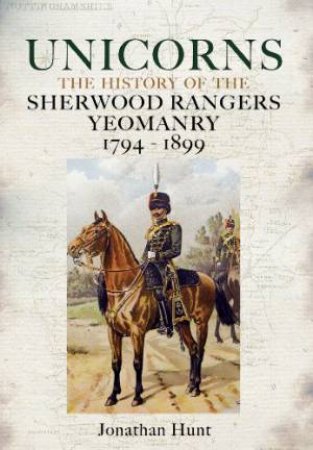 Unicorns - History of the Sherwood Rangers Yeomanry 1794-1899 by HUNT JONATHAN