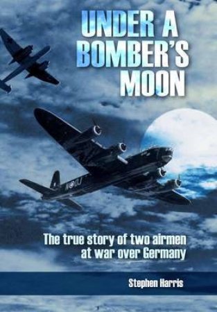 Under a Bomber's Moon: the True Story of Two Airmen at War Over Germany by HARRIS STEPHEN