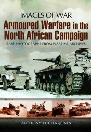 Armoured Warfare in the North African Campaign: Iamges of War by TIUCKER-JONES ANTHONY