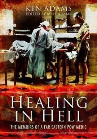 Healing in Hell: The Memoirs of a Far Eastern POW Medic by ADAMS KEN