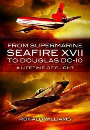 From Supermarine Seafire XVII to Douglas DC-10: A Lifetime of Flight by WILLIAMS RONALD