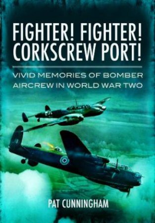 Fighter! Fighter! Corkscrew Port! Vivid Memories of Bomber Aircrew in World War Two by CUNNINGHAM PAT