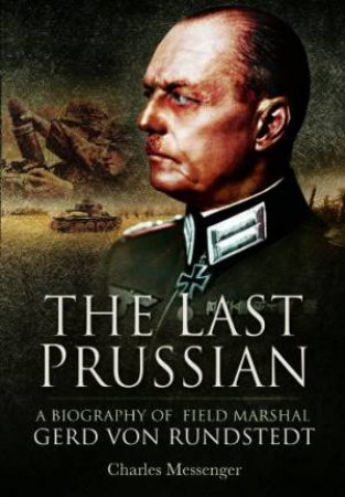 Last Prussian: A Biography of Field Mashal Gerd von Rundstedt by MESSENGER CHARLES