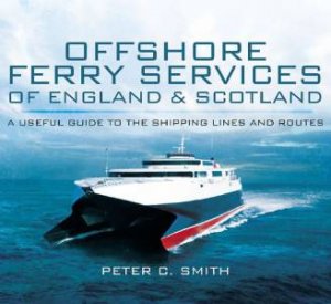 Offshore Ferry Services of England and Scotland: A Useful Guide to the Shipping Lines and Routes by SMITH PETER C.