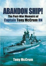 Abandon Ship The PostWar Memoirs of Captain Tony McCrum RN