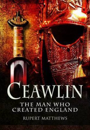 Ceawlin: The Man who Created England by MATHEWS RUPERT