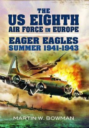 US Eighth Air Force in Europe: Eager Eagles: Summer 1941-1943 by BOWMAN MARTIN