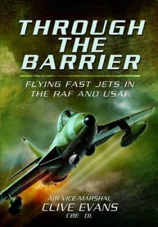 Through the Barrier: Flying Fast Jets in the RAF and USAF by EVANS CLIVE