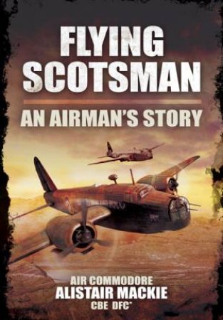 Flying Scotsman: An Airman's Story by MACKIE ALASTAIR