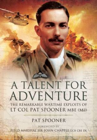 Talent for Adventure: The Remarkable Wartime Exploits of Lt. Col. Pat Spooner MBE by SPOONER PAT