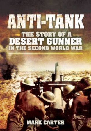 Anti Tank: The Story of a Desert Gunner in the Second World War by CARTER MARK