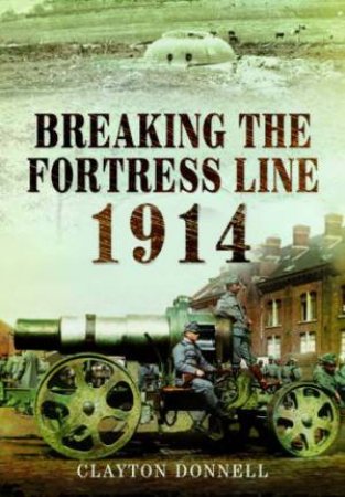 Breaking the Fortress Line 1914 by DONNELL CLAYTON